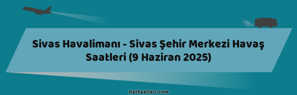 Sivas Havalimanı - Sivas Şehir Merkezi Havaş Saatleri (9 Haziran 2025)